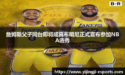 詹姆斯父子同台即将成真布朗尼正式宣布参加NBA选秀